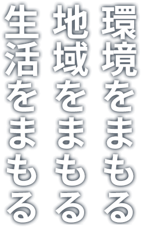 環境をまもる、地域をまもる、生活をまもる